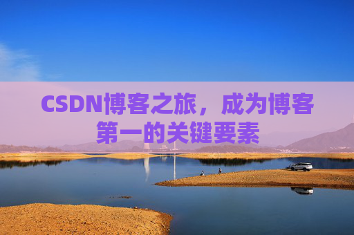 CSDN博客之旅，成为博客第一的关键要素